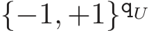  {−1, +1}qU