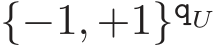  {−1, +1}qU