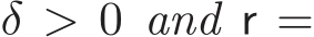  δ > 0 and r =