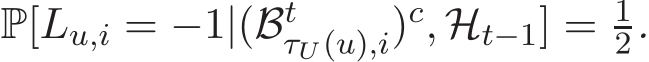  P[Lu,i = −1|(BtτU (u),i)c, Ht−1] = 12.