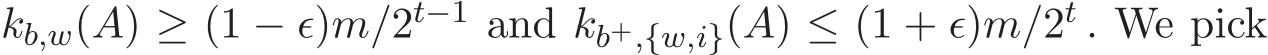  kb,w(A) ≥ (1 − ǫ)m/2t−1 and kb+,{w,i}(A) ≤ (1 + ǫ)m/2t . We pick