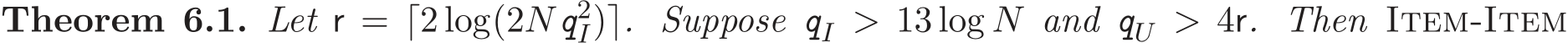 Theorem 6.1. Let r = ⌈2 log(2Nq2I)⌉. Suppose qI > 13 log N and qU > 4r. Then Item-Item