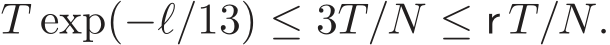 T exp(−ℓ/13) ≤ 3T/N ≤ r T/N.