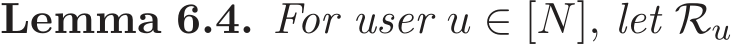 Lemma 6.4. For user u ∈ [N], let Ru