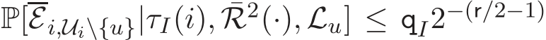 P[Ei,Ui\{u}|τI(i), ¯R2(·), Lu] ≤ qI2−(r/2−1)