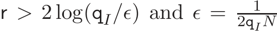  r > 2 log(qI/ǫ) and ǫ = 12qIN 
