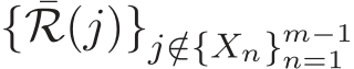  { ¯R(j)}j /∈{Xn}m−1n=1 