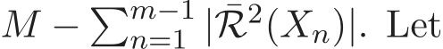  M − �m−1n=1 | ¯R2(Xn)|. Let