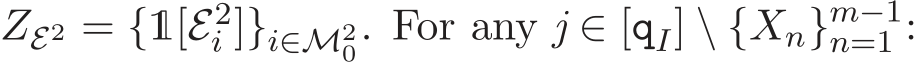  ZE2 = {1[E2i ]}i∈M20. For any j ∈ [qI] \ {Xn}m−1n=1 :