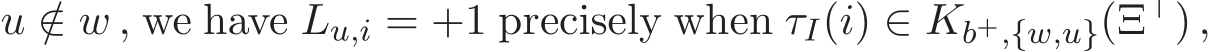  u /∈ w , we have Lu,i = +1 precisely when τI(i) ∈ Kb+,{w,u}(Ξ⊤) ,