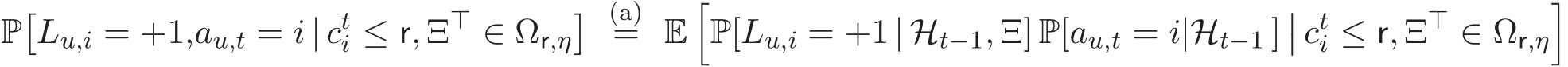 P�Lu,i = +1,au,t = i | cti ≤ r, Ξ⊤ ∈ Ωr,η� (a)= E�P[Lu,i = +1 | Ht−1, Ξ] P[au,t = i|Ht−1 ]�� cti ≤ r, Ξ⊤ ∈ Ωr,η�
