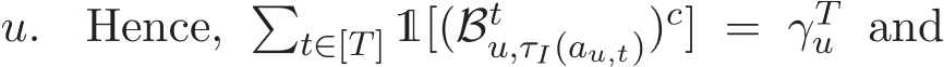  u. Hence, �t∈[T] 1[(Btu,τI(au,t))c] = γTu and