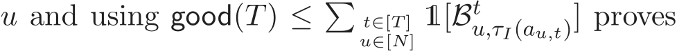  u and using good(T) ≤ �t∈[T ]u∈[N] 1[Btu,τI(au,t)] proves