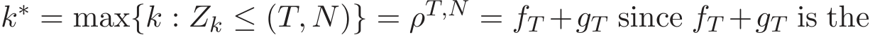  k∗ = max{k : Zk ≤ (T, N)} = ρT,N = fT +gT since fT +gT is the