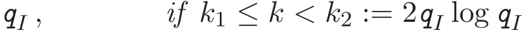  qI , if k1 ≤ k < k2 := 2qI log qI