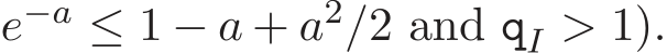  e−a ≤ 1 − a + a2/2 and qI > 1).