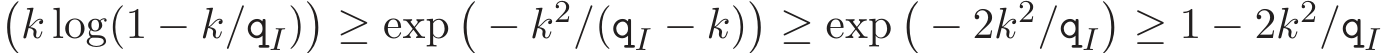 �k log(1 − k/qI)�≥ exp�− k2/(qI − k)�≥ exp�− 2k2/qI�≥ 1 − 2k2/qI