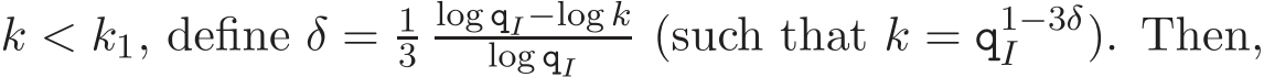  k < k1, define δ = 13log qI−log klog qI (such that k = q1−3δI ). Then,