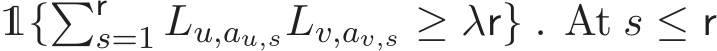 1{�rs=1 Lu,au,sLv,av,s ≥ λr} . At s ≤ r