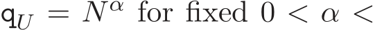  qU = N α for fixed 0 < α <