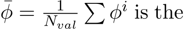 φ = 1Nval� φi is the