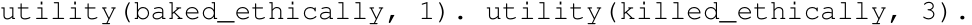 utility(baked_ethically, 1). utility(killed_ethically, 3).