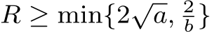  R ≥ min{2√a, 2b}