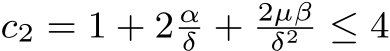  c2 = 1 + 2 αδ + 2µβδ2 ≤ 4