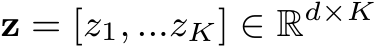  z = [z1, ...zK] ∈ Rd×K