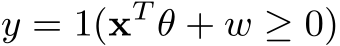  y = 1(xT θ + w ≥ 0)