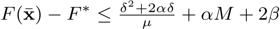  F(¯x) − F ∗ ≤ δ2+2αδµ + αM + 2β