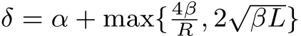  δ = α + max{ 4βR , 2√βL}