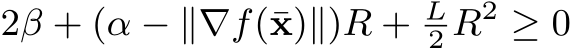  2β + (α − ∥∇f(¯x)∥)R + L2 R2 ≥ 0