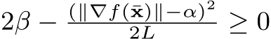  2β − (∥∇f(¯x)∥−α)22L ≥ 0