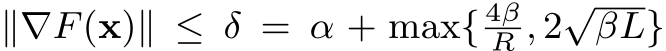  ∥∇F(x)∥ ≤ δ = α + max{ 4βR , 2√βL}