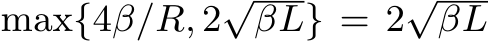  max{4β/R, 2√βL} = 2√βL