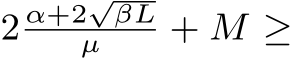  2 α+2√βLµ + M ≥