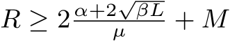  R ≥ 2 α+2√βLµ + M