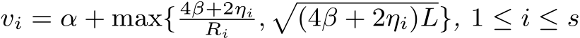  vi = α + max{ 4β+2ηiRi ,�(4β + 2ηi)L}, 1 ≤ i ≤ s