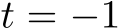  t = −1