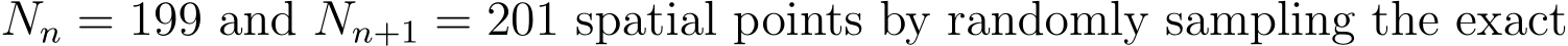  Nn = 199 and Nn+1 = 201 spatial points by randomly sampling the exact