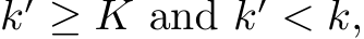  k′ ≥ K and k′ < k,