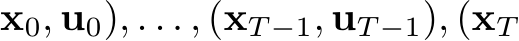 x0, u0), . . . , (xT −1, uT −1), (xT