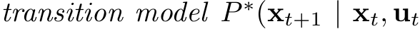  transition model P ∗(xt+1 | xt, ut