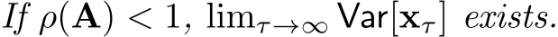  If ρ(A) < 1, limτ→∞ Var[xτ] exists.