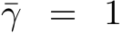  ¯γ = 1