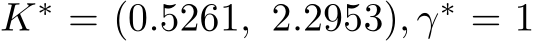 K∗ = (0.5261, 2.2953), γ∗ = 1