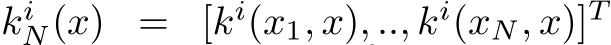  kiN(x) = [ki(x1, x), .., ki(xN, x)]T