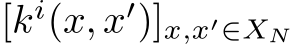 [ki(x, x′)]x,x′∈XN