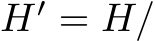  H′ = H/